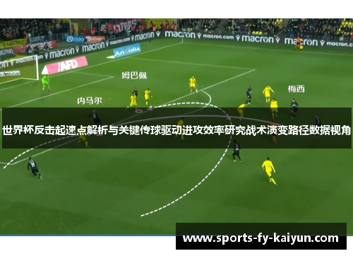 世界杯反击起速点解析与关键传球驱动进攻效率研究战术演变路径数据视角