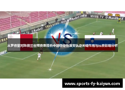 从罗德里对阵荷兰世预赛表现看中场稳定性演变轨迹关键作用与比赛影响分析