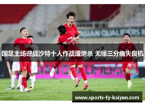 国足主场迎战沙特十人作战遭绝杀 无缘三分痛失良机