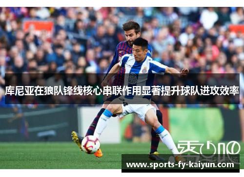 库尼亚在狼队锋线核心串联作用显著提升球队进攻效率