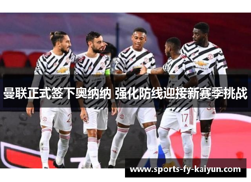 曼联正式签下奥纳纳 强化防线迎接新赛季挑战 曼联正式签下奥纳纳 强化防线迎接新赛季挑战