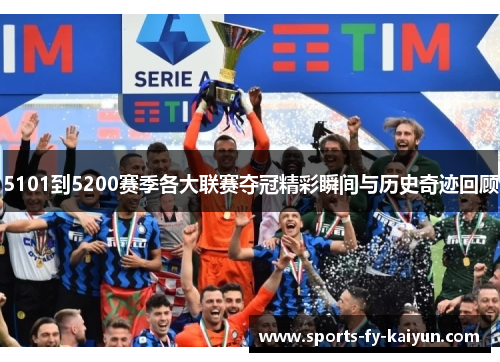 5101到5200赛季各大联赛夺冠精彩瞬间与历史奇迹回顾 5101到5200赛季各大联赛夺冠精彩瞬间与历史奇迹回顾