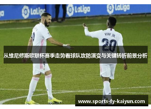 从维尼修斯欧联杯赛季走势看球队攻防演变与关键转折前景分析