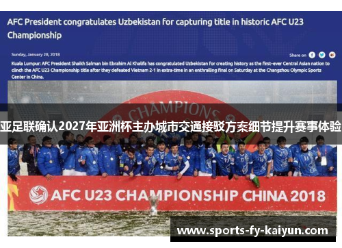 亚足联确认2027年亚洲杯主办城市交通接驳方案细节提升赛事体验