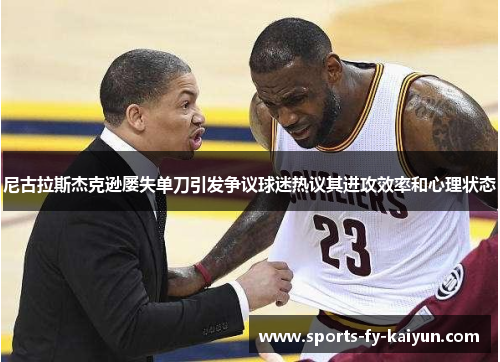 尼古拉斯杰克逊屡失单刀引发争议球迷热议其进攻效率和心理状态 尼古拉斯杰克逊屡失单刀引发争议球迷热议其进攻效率和心理状态