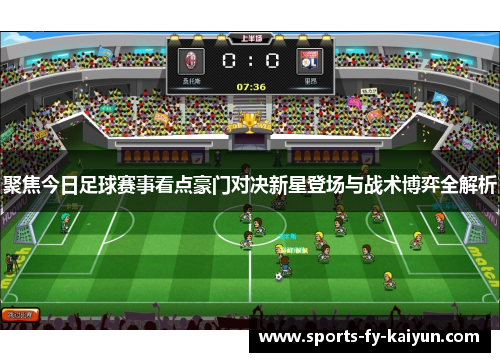 聚焦今日足球赛事看点豪门对决新星登场与战术博弈全解析