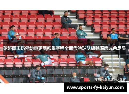 英超周末伤停动态更新密集赛程全面考验球队板凳深度成色尽显