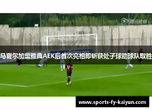 马夏尔加盟雅典AEK后首次亮相即斩获处子球助球队取胜 马夏尔加盟雅典AEK后首次亮相即斩获处子球助球队取胜