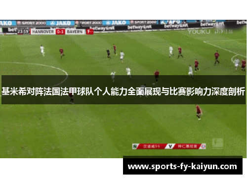 基米希对阵法国法甲球队个人能力全面展现与比赛影响力深度剖析 基米希对阵法国法甲球队个人能力全面展现与比赛影响力深度剖析