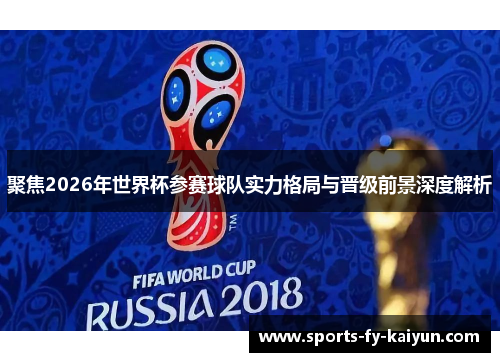 聚焦2026年世界杯参赛球队实力格局与晋级前景深度解析 聚焦2026年世界杯参赛球队实力格局与晋级前景深度解析