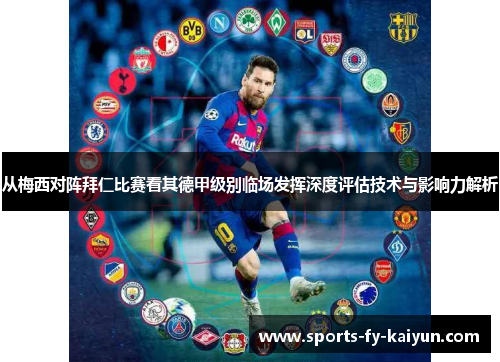 从梅西对阵拜仁比赛看其德甲级别临场发挥深度评估技术与影响力解析