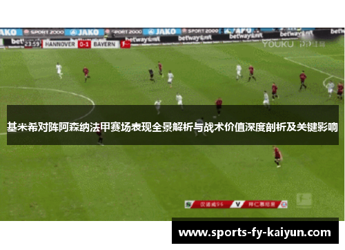 基米希对阵阿森纳法甲赛场表现全景解析与战术价值深度剖析及关键影响