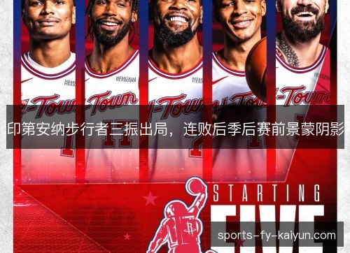 印第安纳步行者三振出局,连败后季后赛前景蒙阴影 印第安纳步行者三振出局,连败后季后赛前景蒙阴影