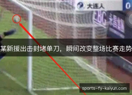某新援出击封堵单刀,瞬间改变整场比赛走势 某新援出击封堵单刀,瞬间改变整场比赛走势