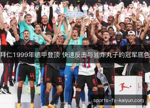 拜仁1999年德甲登顶 快速反击与油炸丸子的冠军底色 拜仁1999年德甲登顶 快速反击与油炸丸子的冠军底色